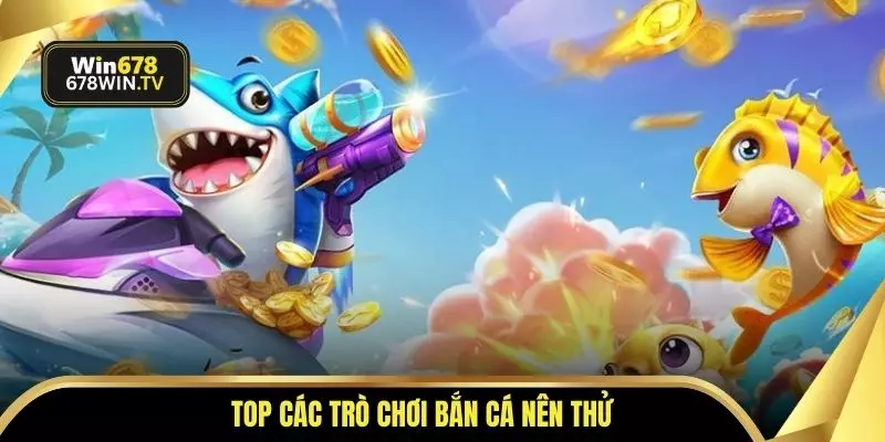 Top các trò chơi bắn cá nên thử