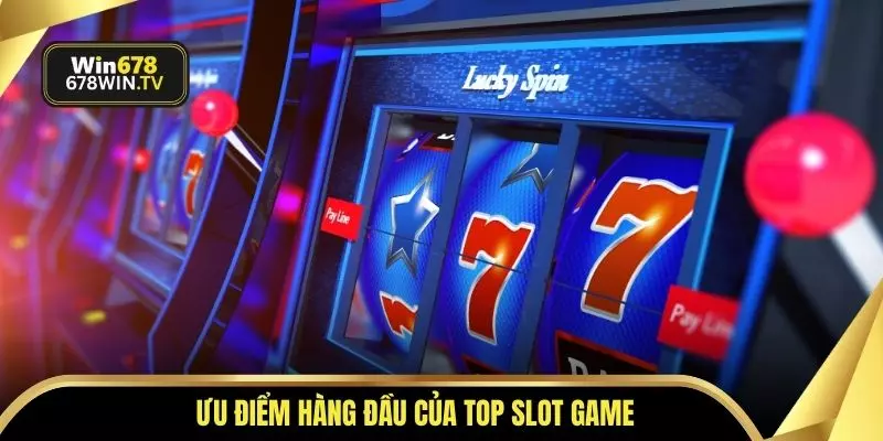 Ưu điểm hàng đầu của top slot game